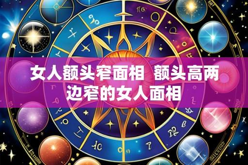 女人额头窄面相 额头高两边窄的女人面相