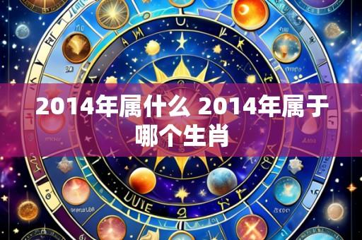 2014年属什么 2014年属于哪个生肖