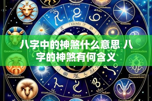 八字中的神煞什么意思 八字的神煞有何含义