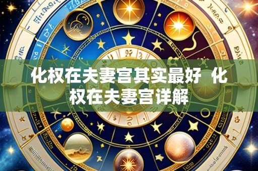 化权在夫妻宫其实最好 化权在夫妻宫详解