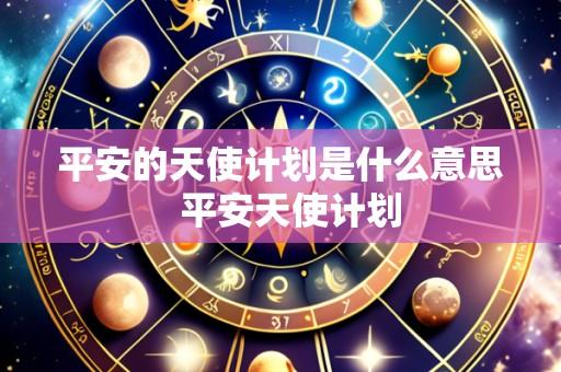 平安的天使计划是什么意思  平安天使计划