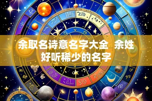 余取名诗意名字大全 余姓好听稀少的名字