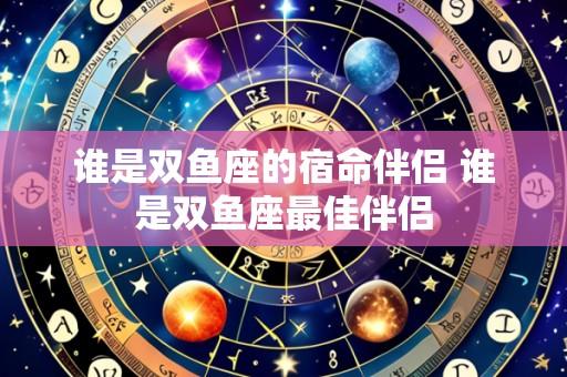 谁是双鱼座的宿命伴侣 谁是双鱼座最佳伴侣