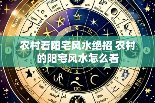农村看阳宅风水绝招 农村的阳宅风水怎么看