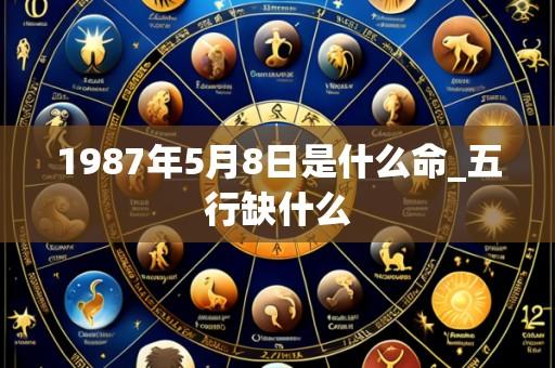 1987年5月8日是什么命_五行缺什么