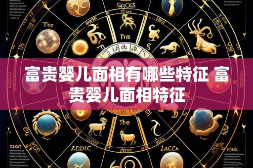 富贵婴儿面相有哪些特征 富贵婴儿面相特征