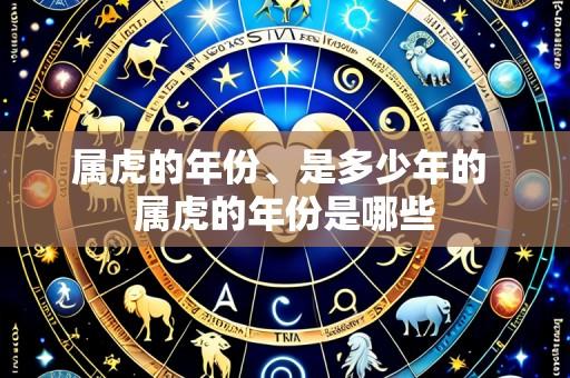属虎的年份、是多少年的 属虎的年份是哪些