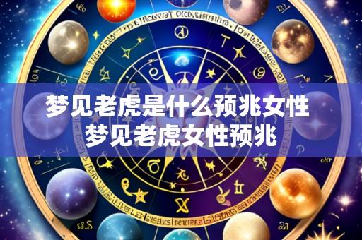 梦见老虎是什么预兆女性 梦见老虎女性预兆