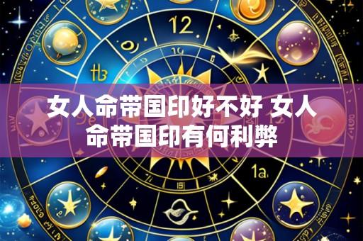 女人命带国印好不好 女人命带国印有何利弊