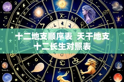 十二地支顺序表 天干地支十二长生对照表