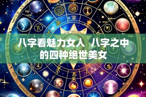 八字看魅力女人  八字之中的四种绝世美女