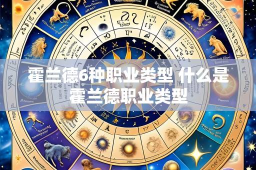 霍兰德6种职业类型 什么是霍兰德职业类型