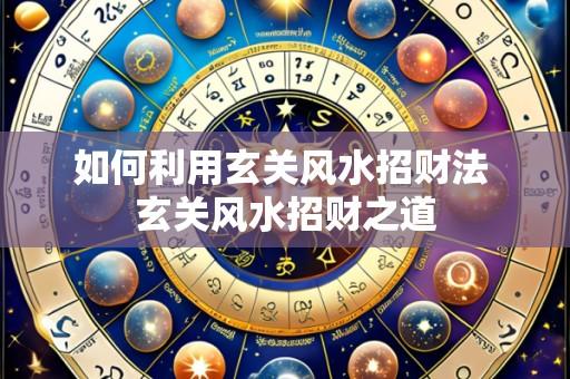 如何利用玄关风水招财法 玄关风水招财之道
