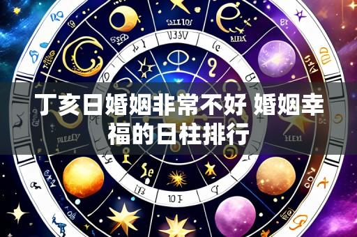 丁亥日婚姻非常不好 婚姻幸福的日柱排行