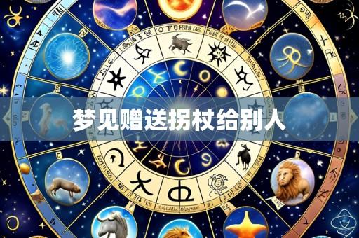 梦见赠送拐杖给别人