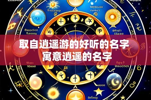 取自逍遥游的好听的名字  寓意逍遥的名字