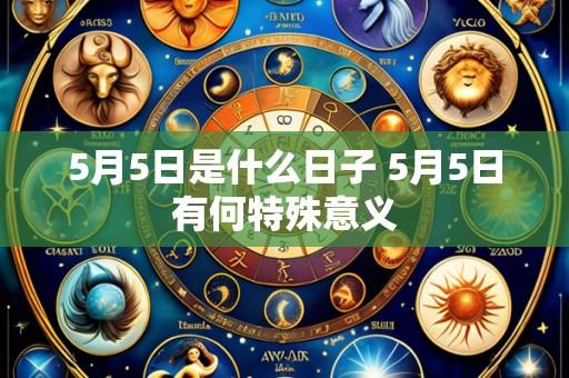5月5日是什么日子 5月5日有何特殊意义