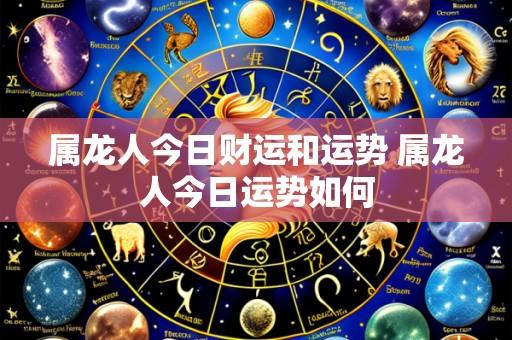 属龙人今日财运和运势 属龙人今日运势如何