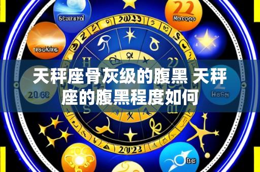 天秤座骨灰级的腹黑 天秤座的腹黑程度如何