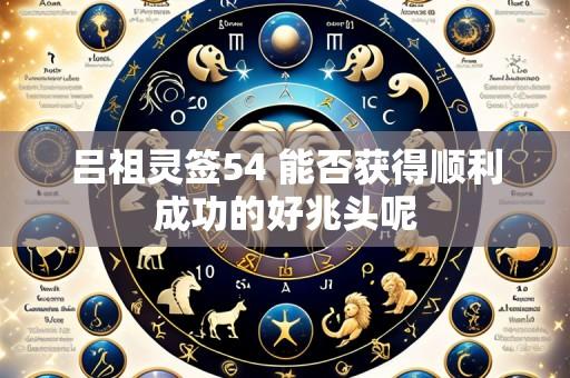 吕祖灵签54 能否获得顺利成功的好兆头呢