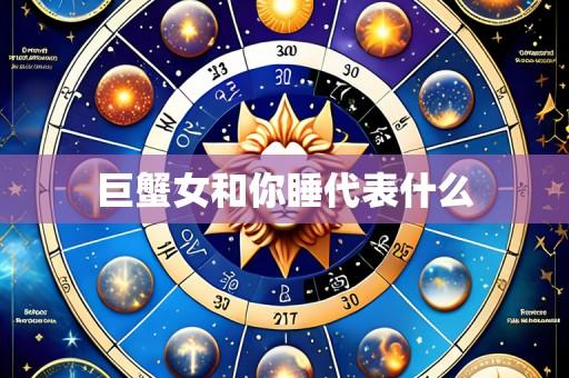 巨蟹女和你睡代表什么