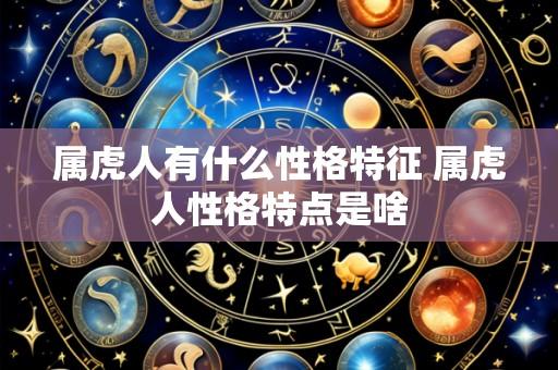 属虎人有什么性格特征 属虎人性格特点是啥