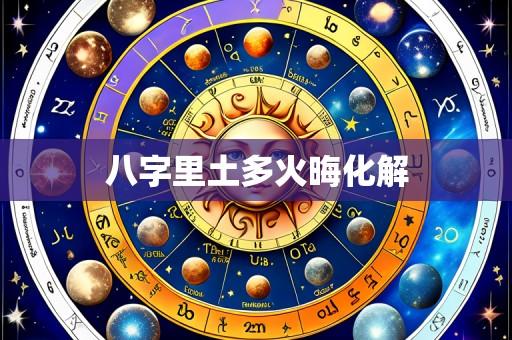八字里土多火晦化解