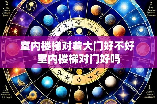 室内楼梯对着大门好不好 室内楼梯对门好吗