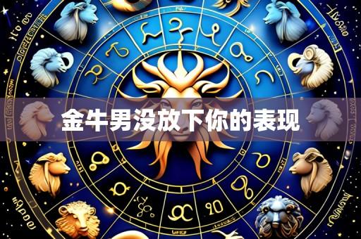 金牛男没放下你的表现