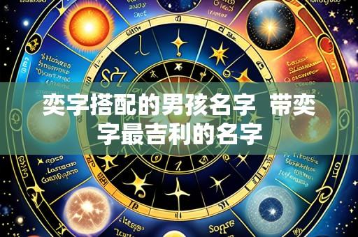 奕字搭配的男孩名字  带奕字最吉利的名字