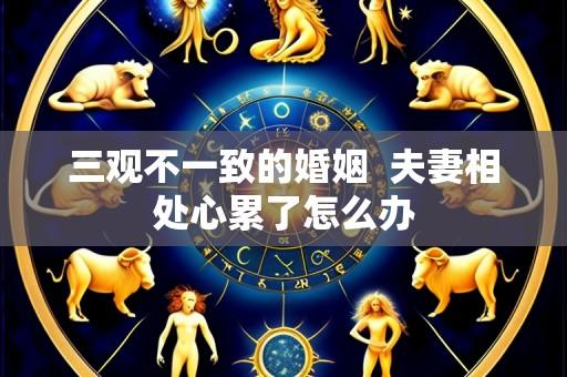 三观不一致的婚姻  夫妻相处心累了怎么办