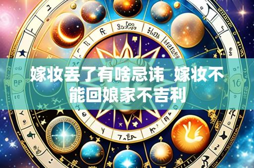 嫁妆丢了有啥忌讳 嫁妆不能回娘家不吉利