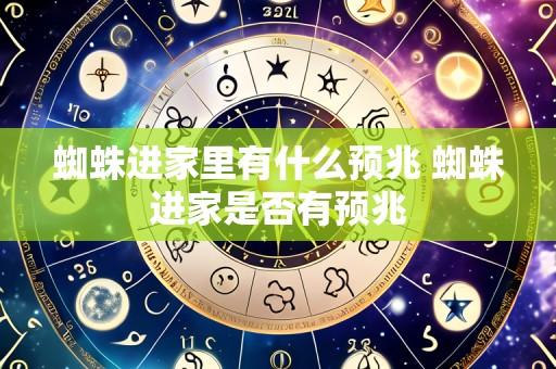 蜘蛛进家里有什么预兆 蜘蛛进家是否有预兆