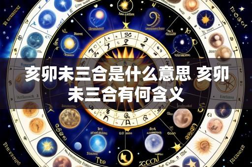 亥卯未三合是什么意思 亥卯未三合有何含义
