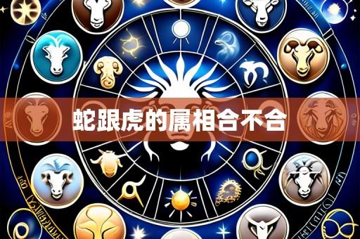 蛇跟虎的属相合不合