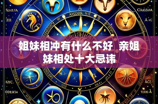 姐妹相冲有什么不好  亲姐妹相处十大忌讳