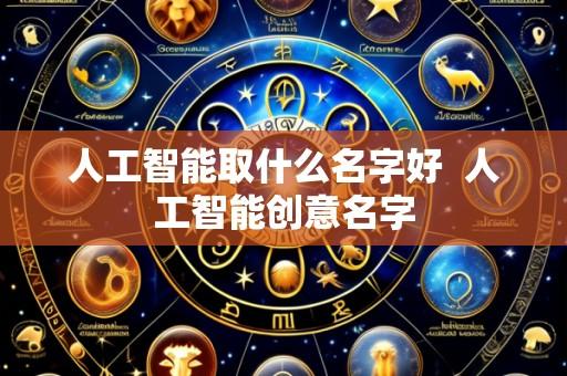 人工智能取什么名字好 人工智能创意名字