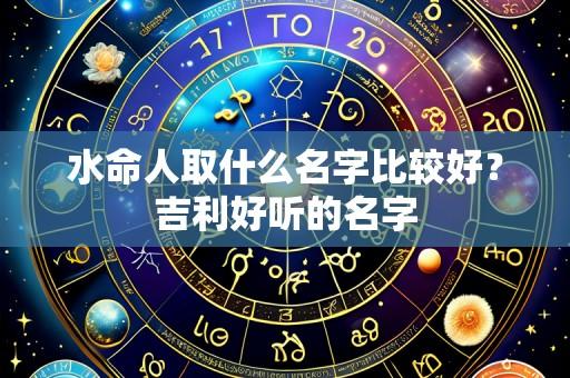 水命人取什么名字比较好?吉利好听的名字