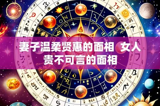 妻子温柔贤惠的面相 女人贵不可言的面相