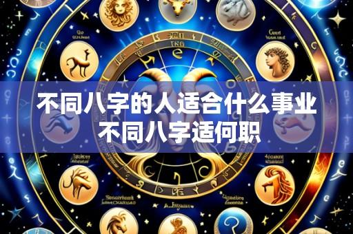 不同八字的人适合什么事业 不同八字适何职