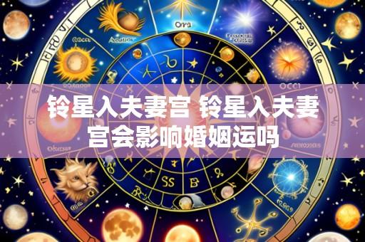 铃星入夫妻宫 铃星入夫妻宫会影响婚姻运吗
