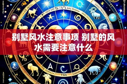 别墅风水注意事项 别墅的风水需要注意什么