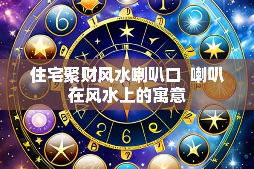住宅聚财风水喇叭口 喇叭在风水上的寓意
