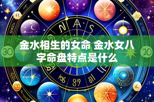 金水相生的女命 金水女八字命盘特点是什么