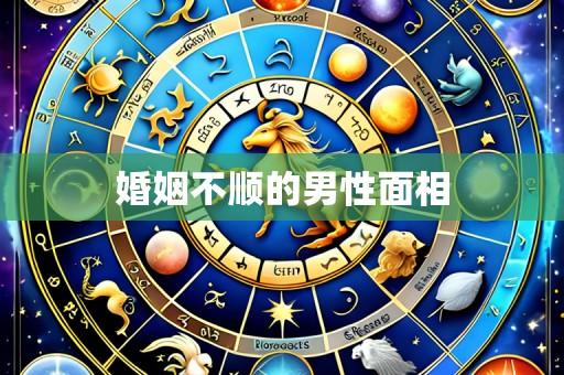 婚姻不顺的男性面相