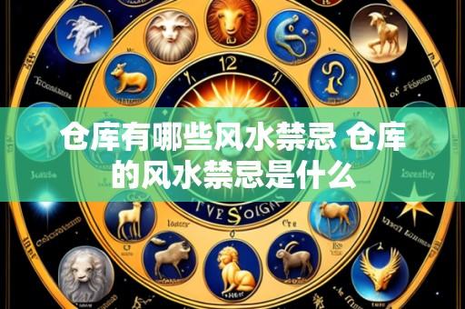 仓库有哪些风水禁忌 仓库的风水禁忌是什么