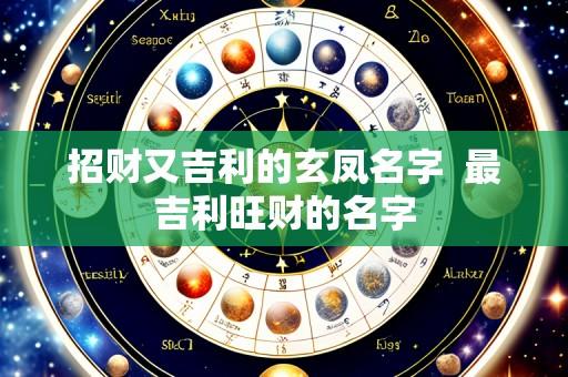 招财又吉利的玄凤名字  最吉利旺财的名字