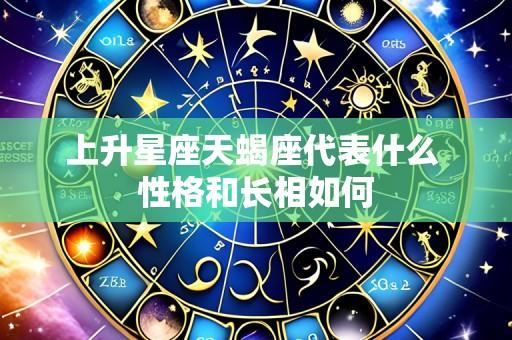 上升星座天蝎座代表什么 性格和长相如何