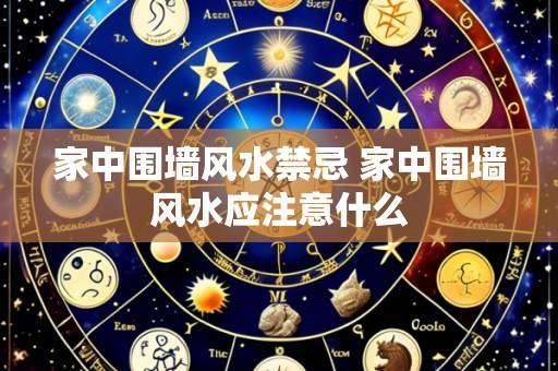 家中围墙风水禁忌 家中围墙风水应注意什么