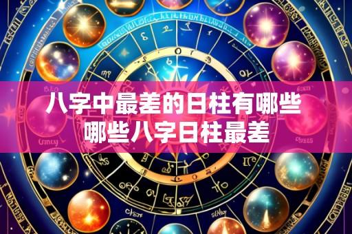 八字中最差的日柱有哪些 哪些八字日柱最差